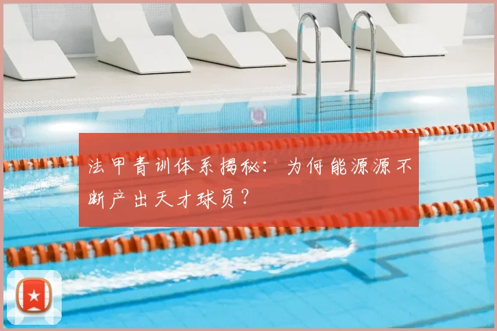 法甲青训体系揭秘:为何能源源不断产出天才球员?