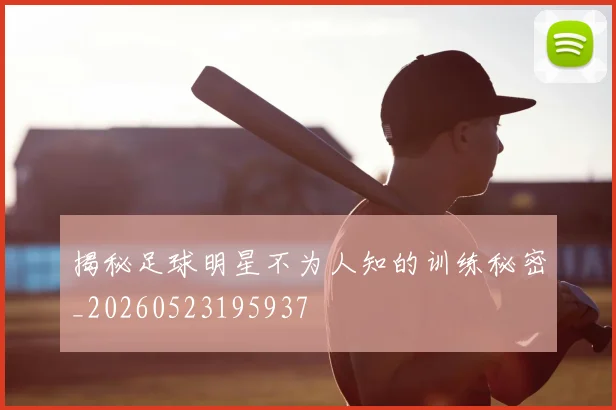 揭秘足球明星不为人知的训练秘密_20260523195937