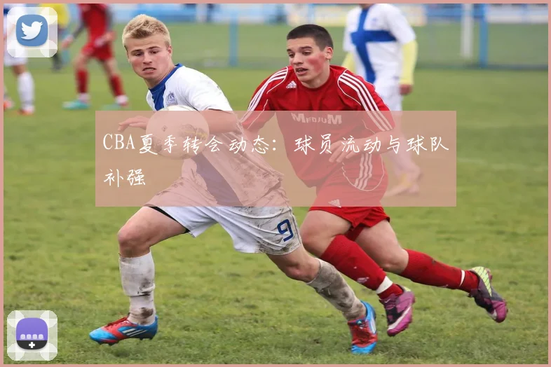 CBA夏季转会动态：球员流动与球队补强