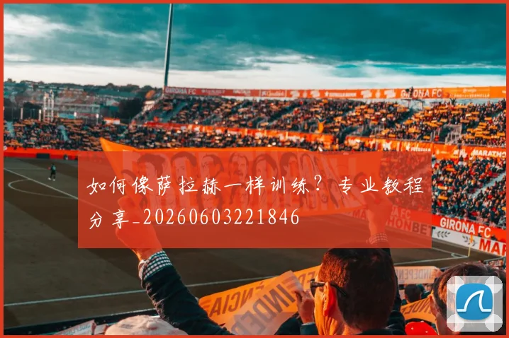 如何像萨拉赫一样训练?专业教程分享_20260603221846