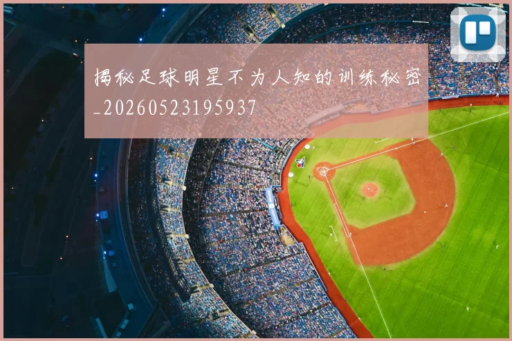 揭秘足球明星不为人知的训练秘密_20260523195937