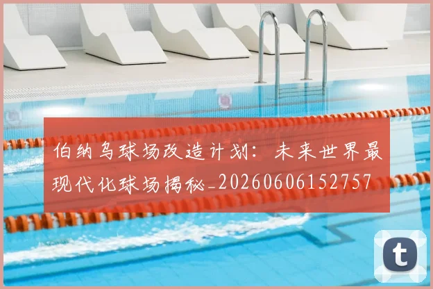 伯纳乌球场改造计划:未来世界最现代化球场揭秘_20260606152757