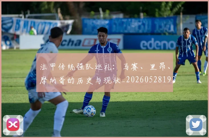 法甲传统强队巡礼:马赛、里昂、摩纳哥的历史与现状_20260528193420