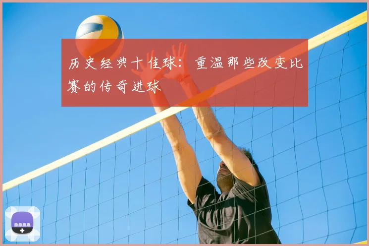 历史经典十佳球:重温那些改变比赛的传奇进球