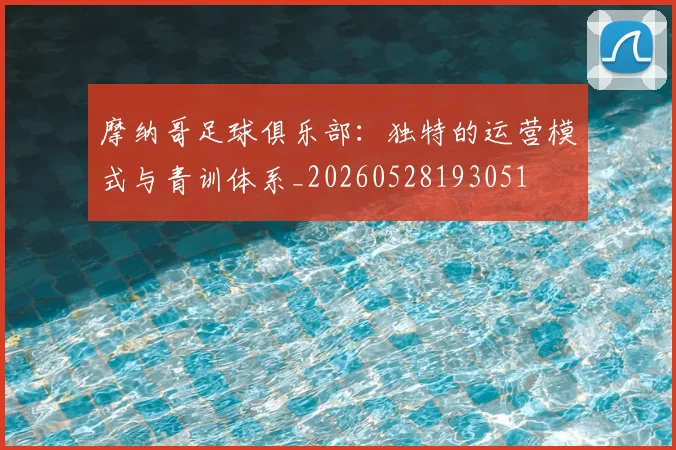 摩纳哥足球俱乐部:独特的运营模式与青训体系_20260528193051