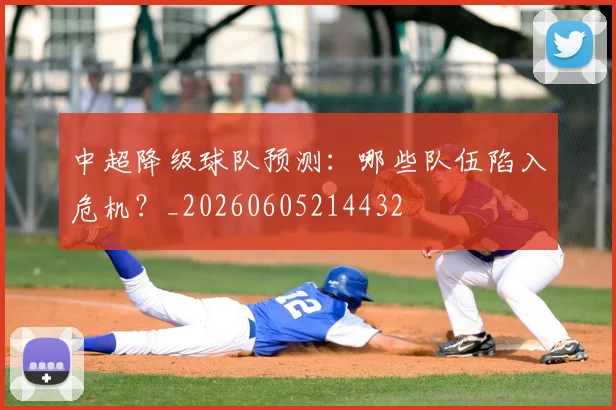 中超降级球队预测:哪些队伍陷入危机?_20260605214432