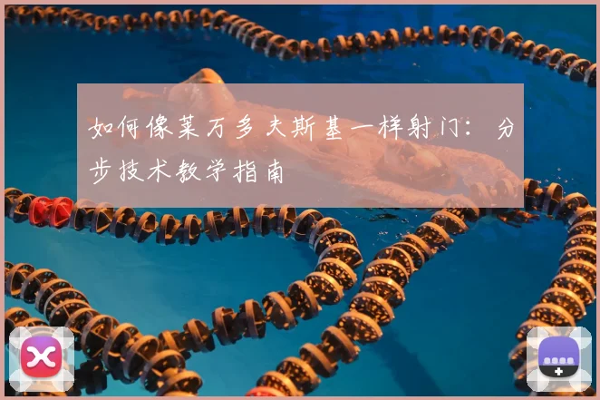 如何像莱万多夫斯基一样射门:分步技术教学指南