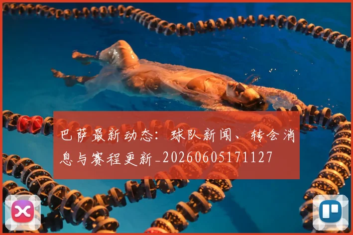 巴萨最新动态:球队新闻、转会消息与赛程更新_20260605171127