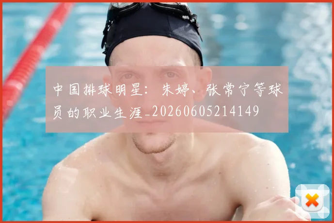 中国排球明星：朱婷、张常宁等球员的职业生涯_20260605214149