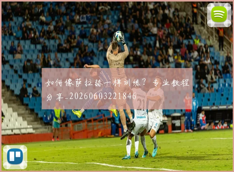 如何像萨拉赫一样训练？专业教程分享_20260603221846