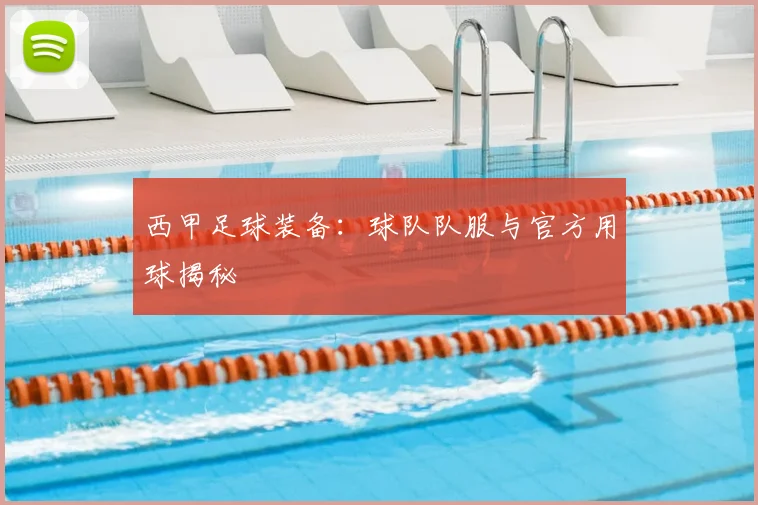 西甲足球装备：球队队服与官方用球揭秘